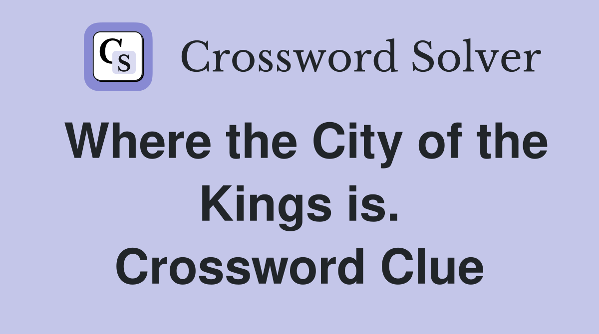Where the City of the Kings is. Crossword Clue