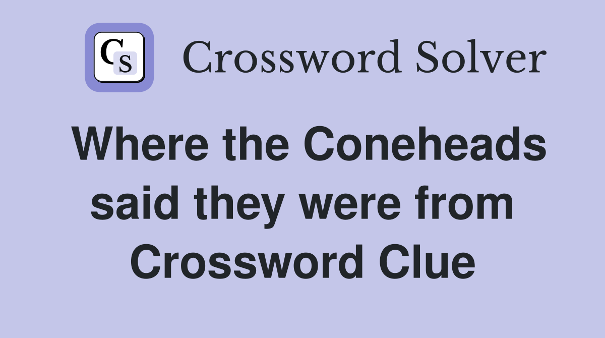 Where the Coneheads said they were from Crossword Clue