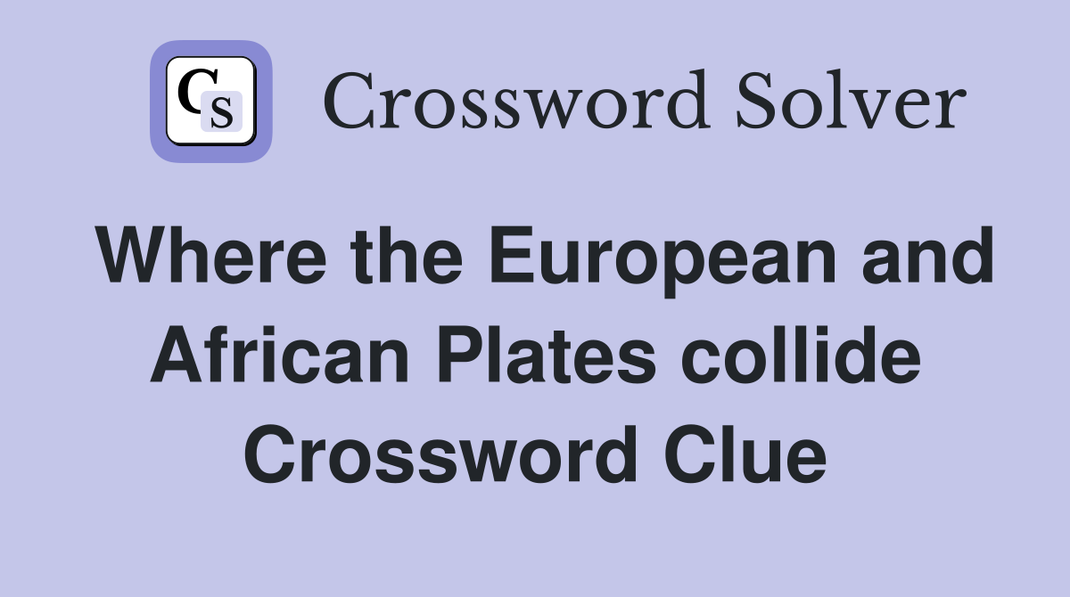 Where the European and African Plates collide Crossword Clue