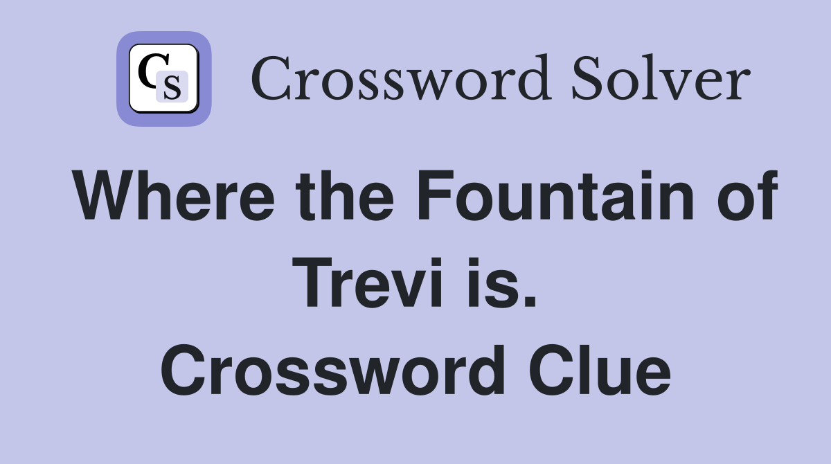 Where the Fountain of Trevi is. Crossword Clue