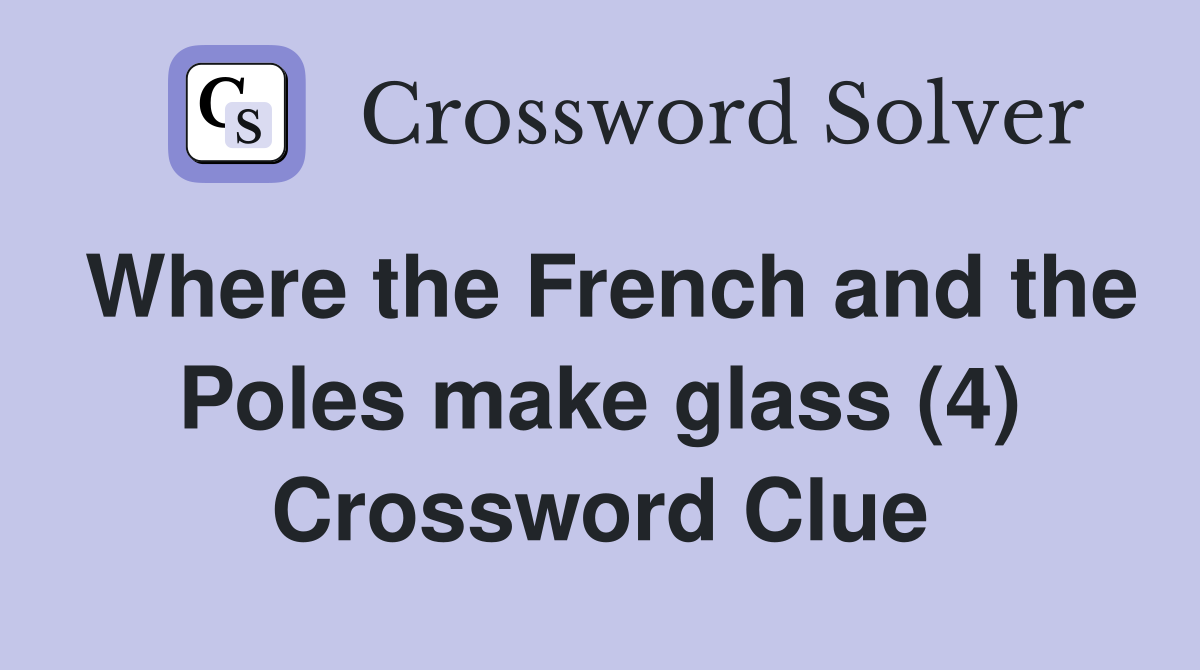 Where the French and the Poles make glass (4) Crossword Clue