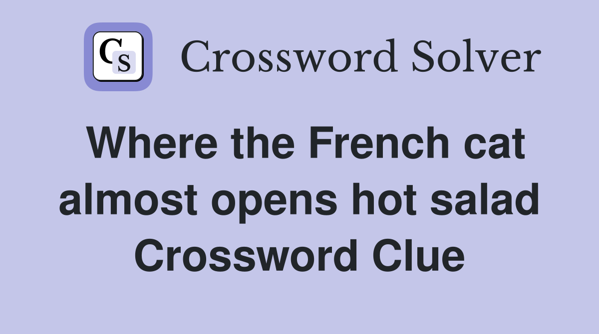 Where the French cat almost opens hot salad Crossword Clue