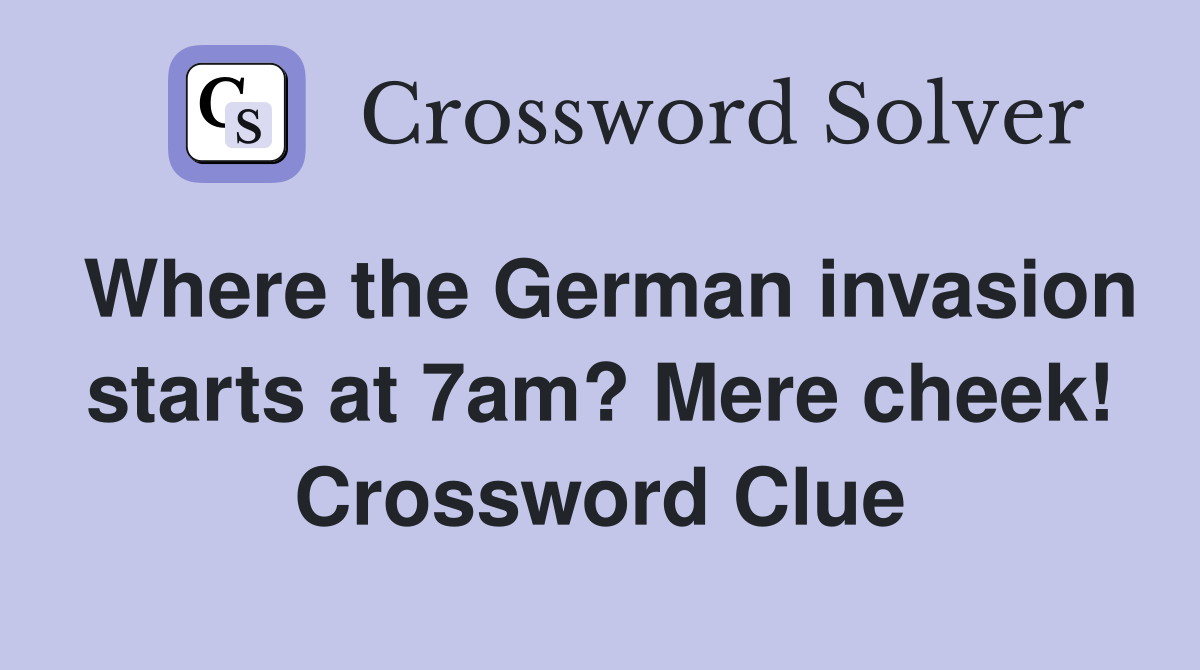 Where the German invasion starts at 7am? Mere cheek! Crossword Clue