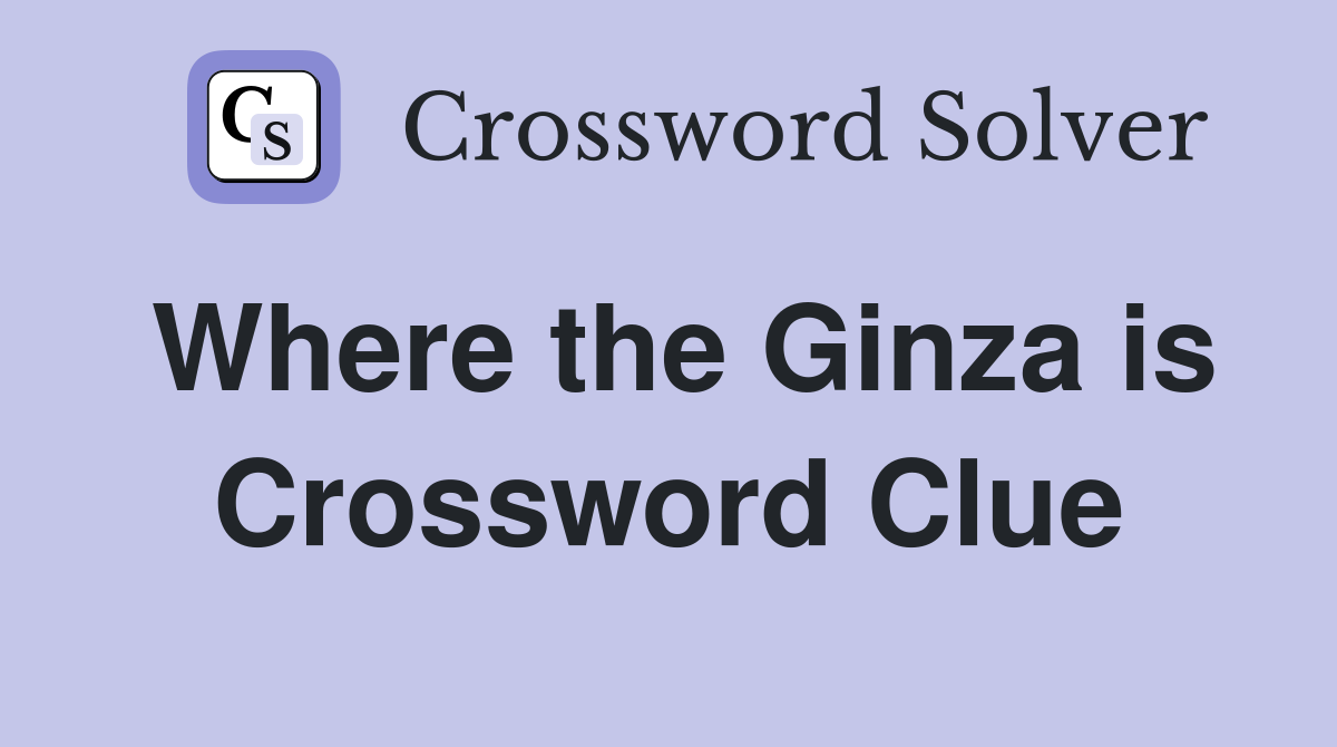 Where the Ginza is Crossword Clue