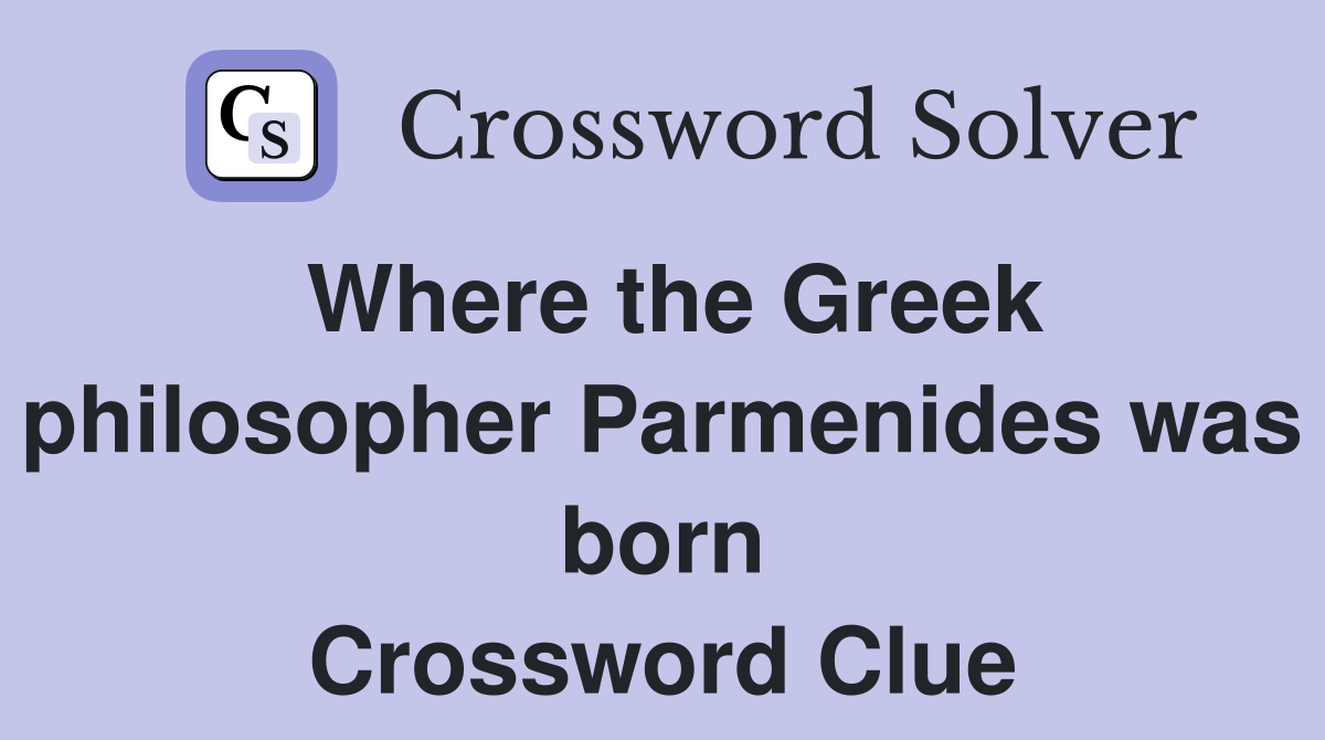 Where the Greek philosopher Parmenides was born Crossword Clue