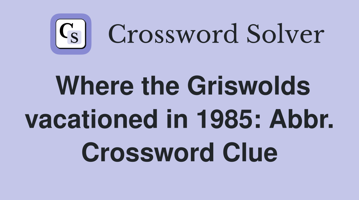 Where the Griswolds vacationed in 1985: Abbr. Crossword Clue