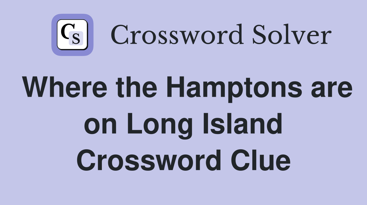 Where the Hamptons are on Long Island Crossword Clue