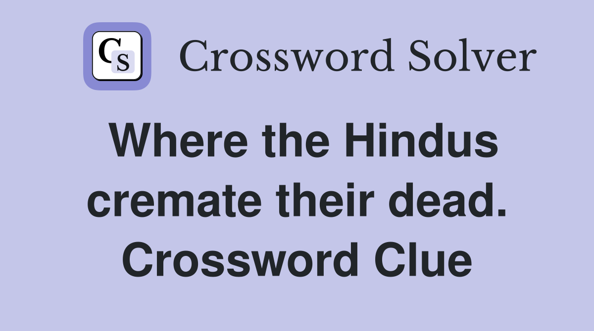 Where the Hindus cremate their dead. Crossword Clue