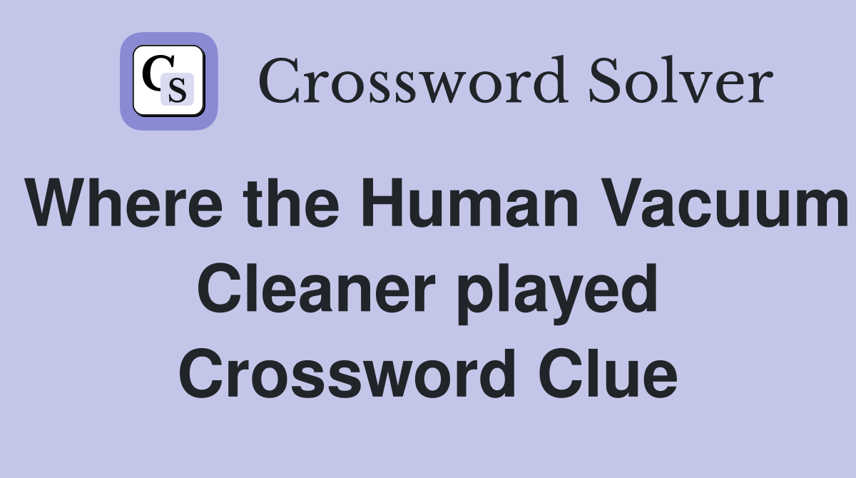 Where the Human Vacuum Cleaner played Crossword Clue