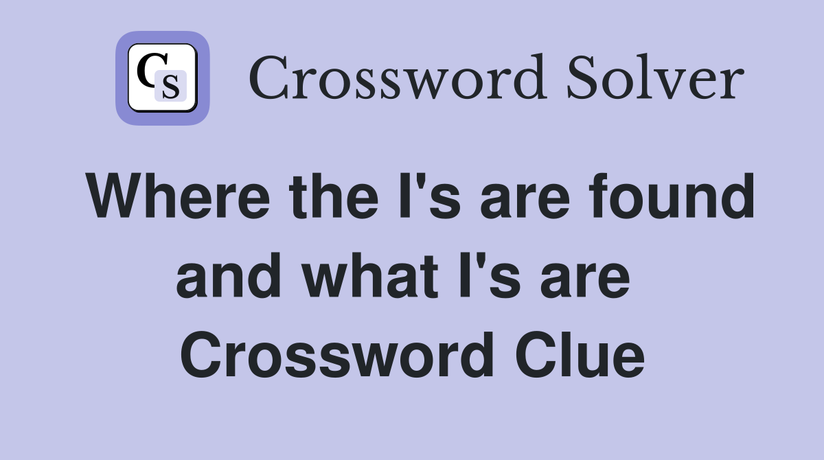 Where the I's are found and what I's are  Crossword Clue