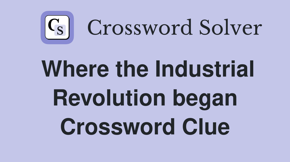 Where the Industrial Revolution began Crossword Clue