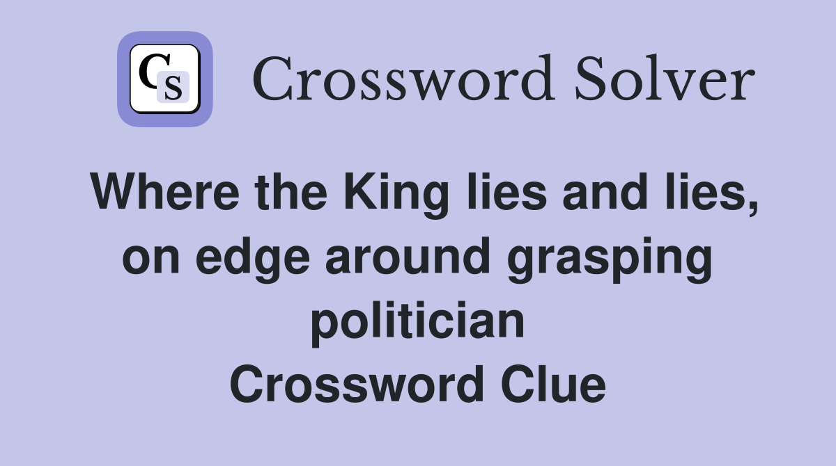 Where the King lies and lies, on edge around grasping politician Crossword Clue