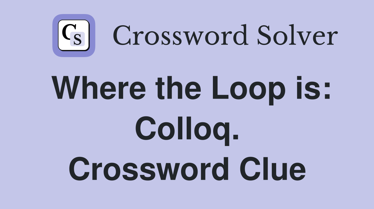Where the Loop is: Colloq. Crossword Clue