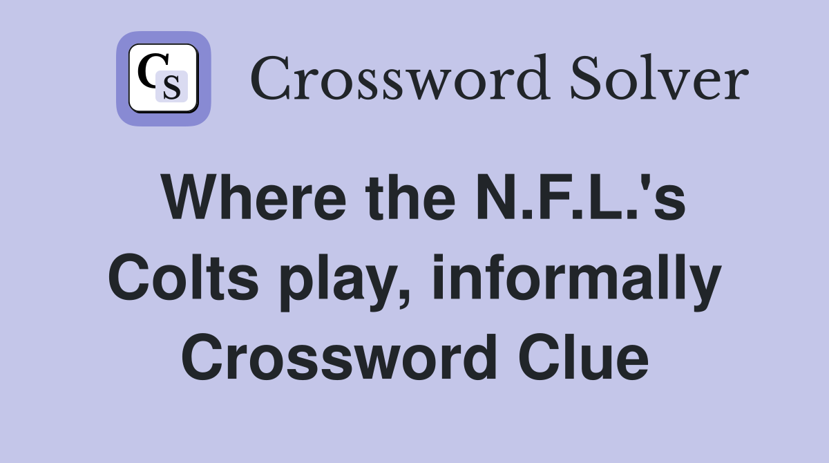 Where the N.F.L.'s Colts play, informally Crossword Clue