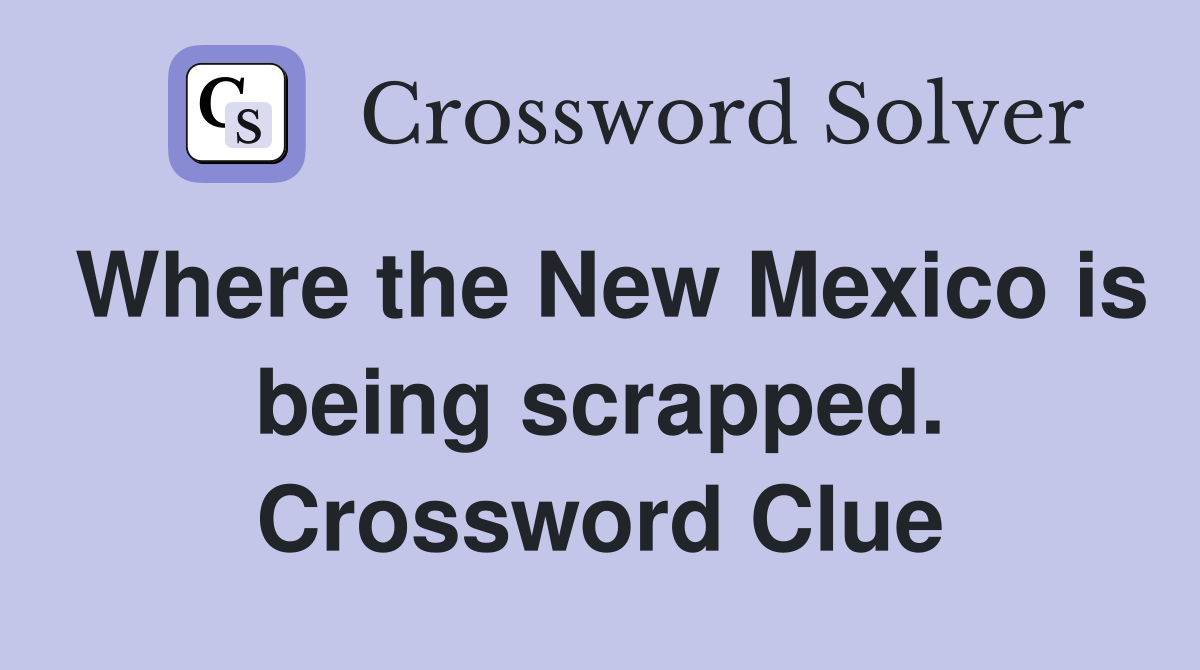 Where the New Mexico is being scrapped. Crossword Clue