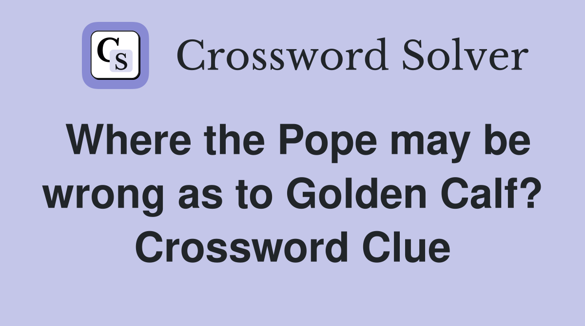 Where the Pope may be wrong as to Golden Calf? Crossword Clue