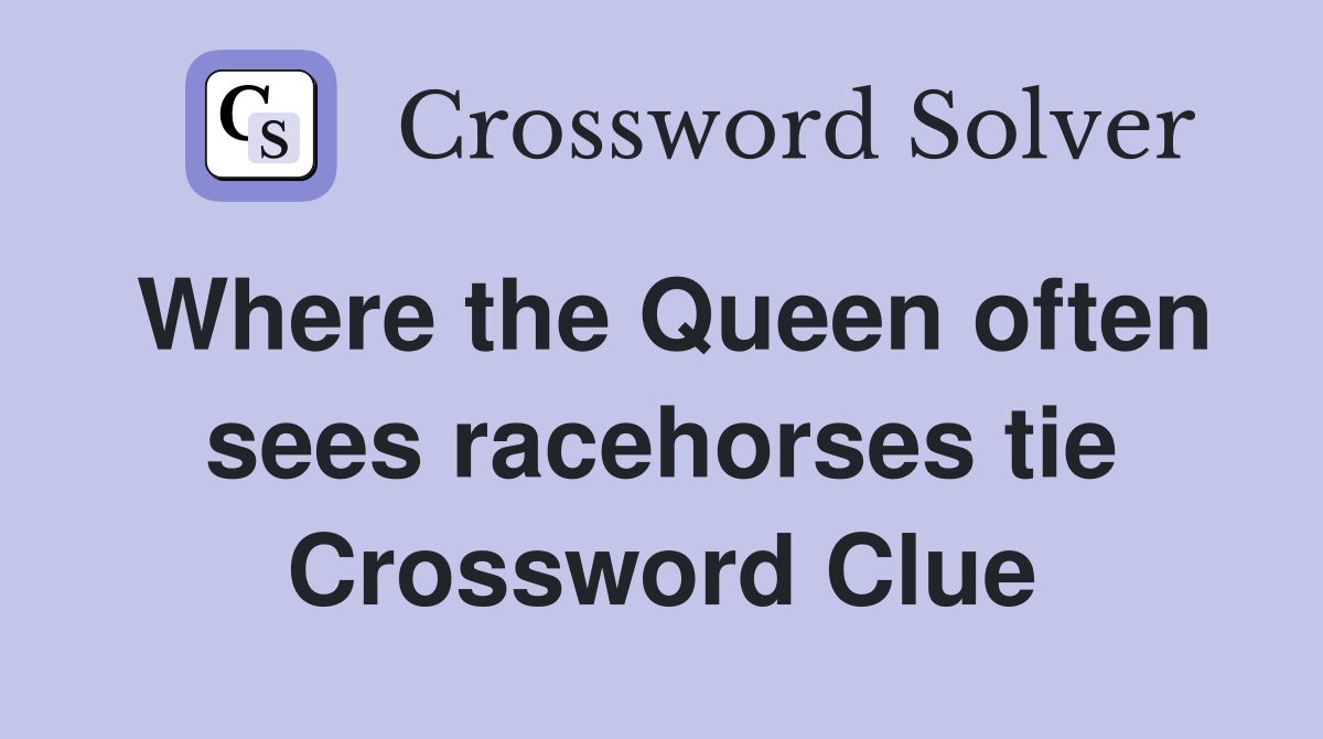 Where the Queen often sees racehorses tie Crossword Clue