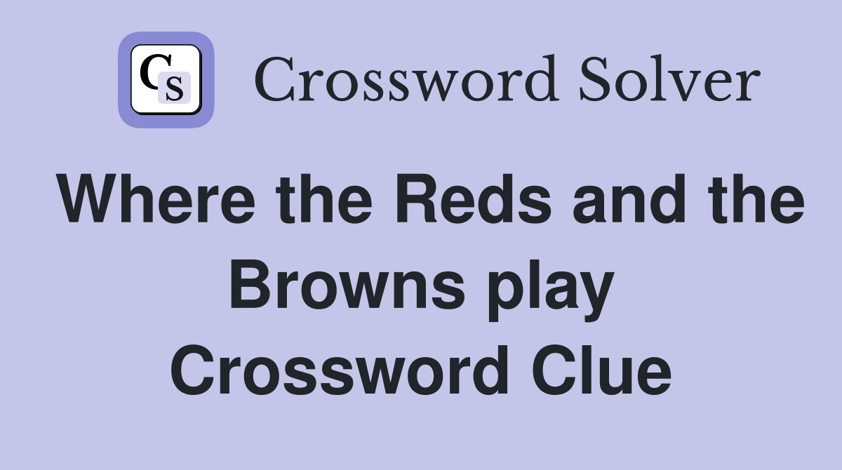 Where the Reds and the Browns play Crossword Clue