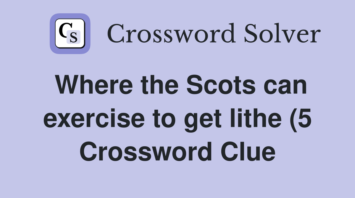 Where the Scots can exercise to get lithe (5) Crossword Clue Answers Where the Scots can exercise to get lithe (5) Crossword Clue Answers