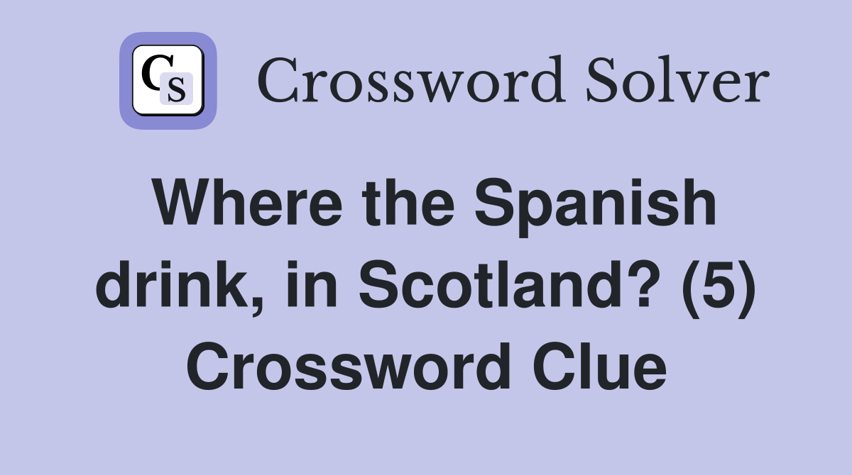Where the Spanish drink, in Scotland? (5) Crossword Clue