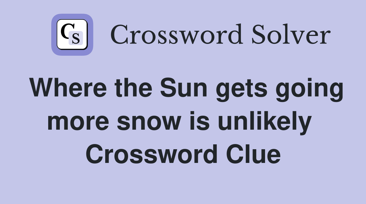 Where the Sun gets going more snow is unlikely  Crossword Clue