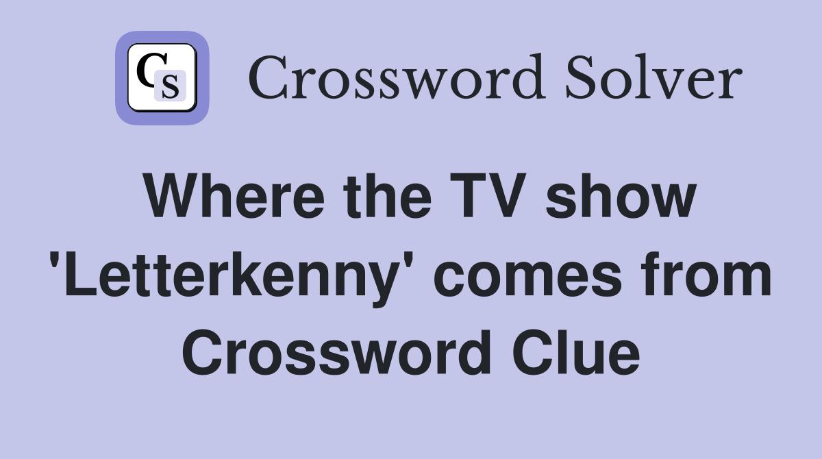 Where the TV show 'Letterkenny' comes from Crossword Clue
