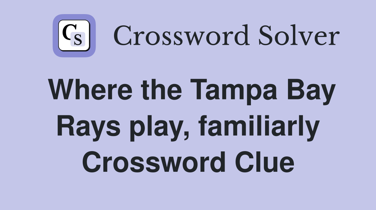 Where the Tampa Bay Rays play, familiarly Crossword Clue