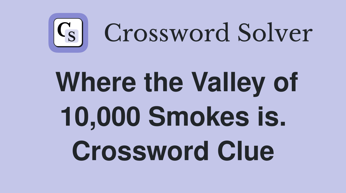 Where the Valley of 10,000 Smokes is. Crossword Clue