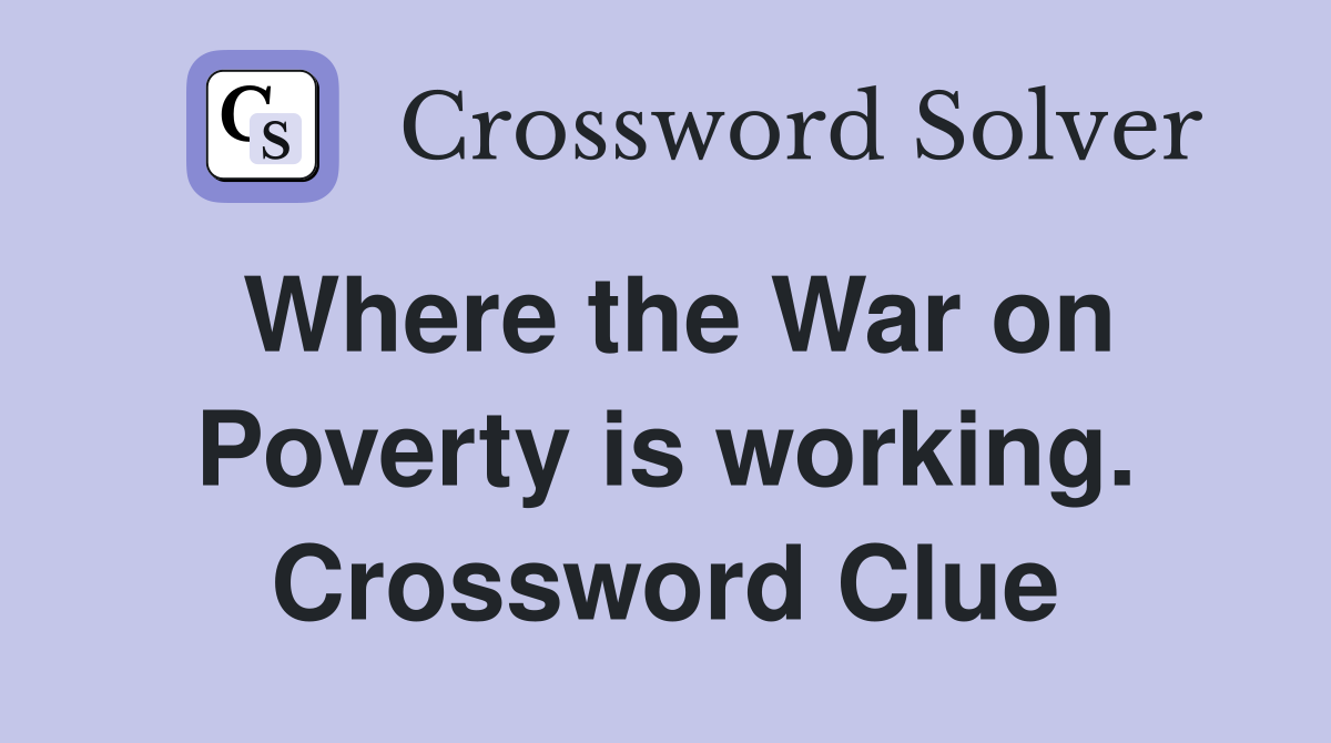 Where the War on Poverty is working. Crossword Clue