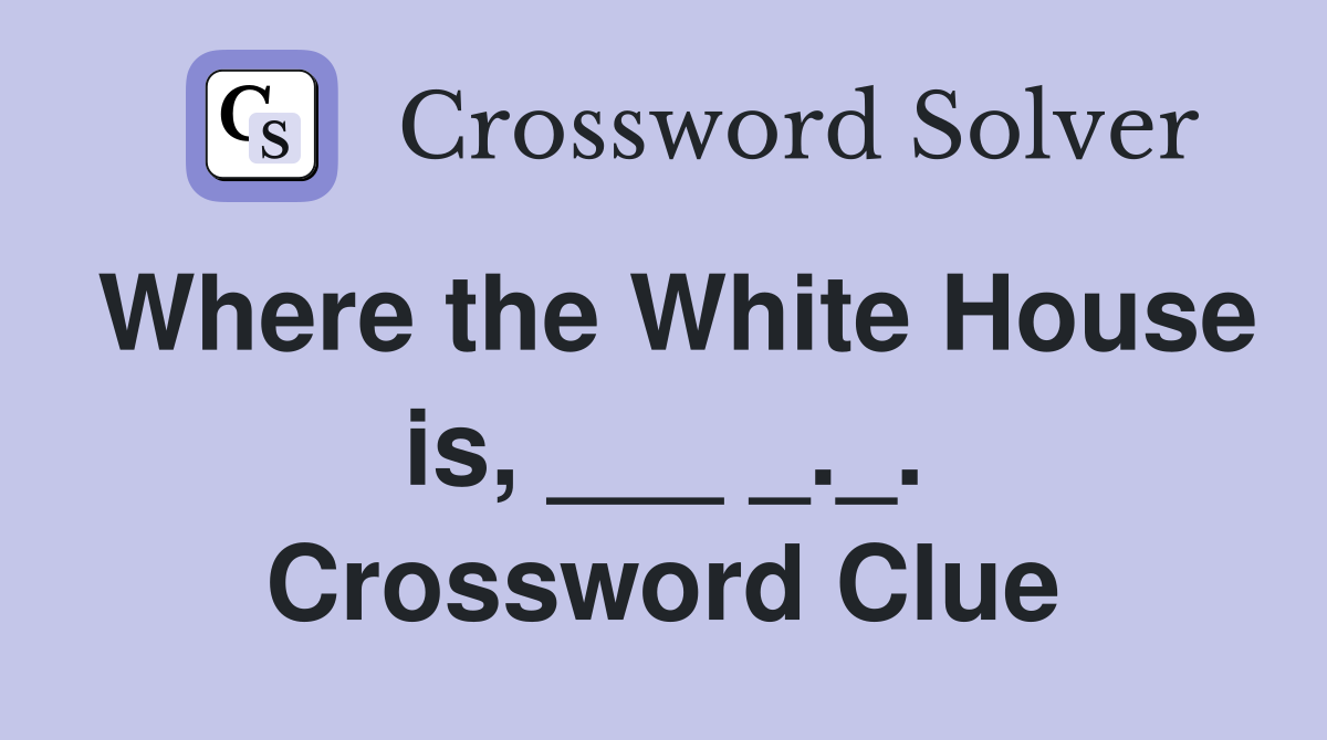 Where the White House is, ___ _._. Crossword Clue