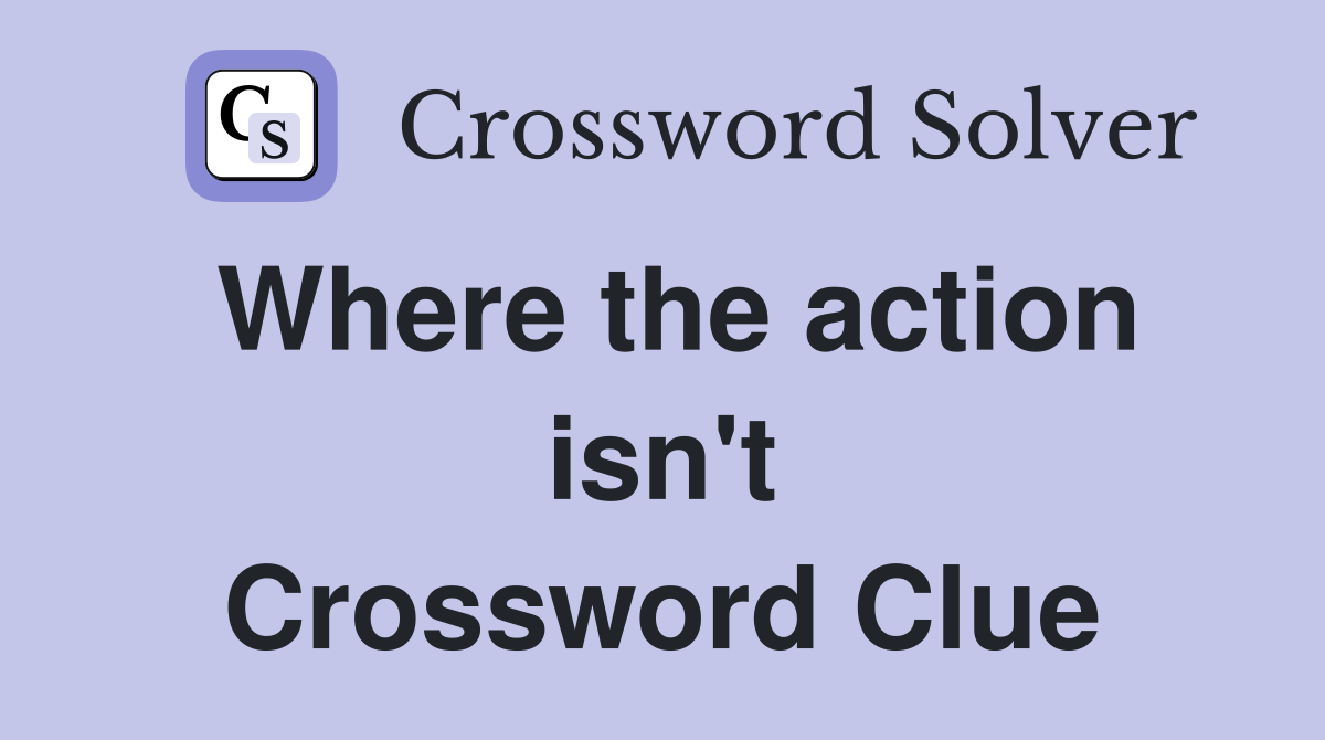 Where the action isn't Crossword Clue