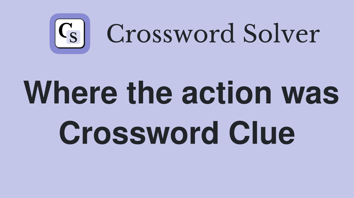 Where the action was Crossword Clue