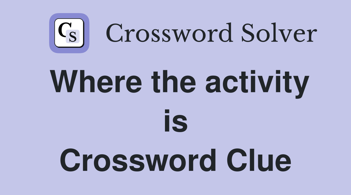 Where the activity is Crossword Clue
