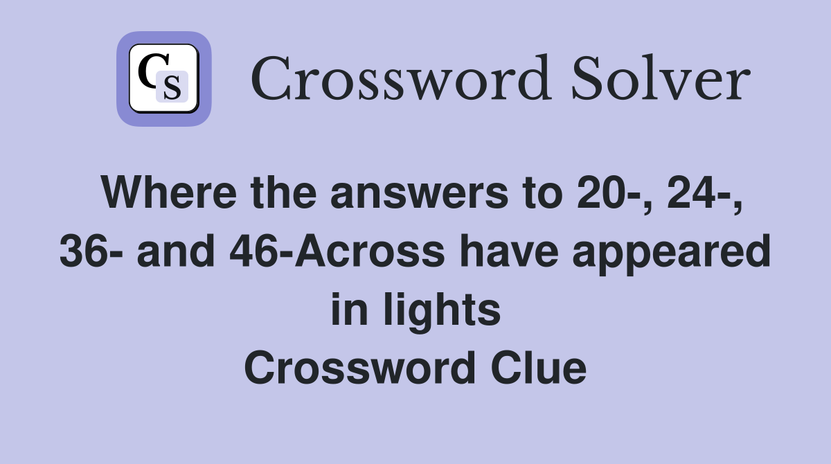 Where the answers to 20-, 24-, 36- and 46-Across have appeared in lights Crossword Clue