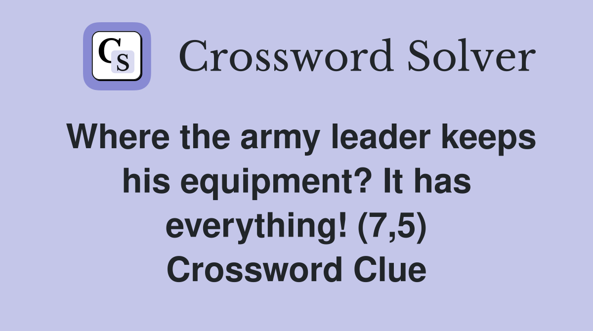 Where the army leader keeps his equipment? It has everything! (7,5) Crossword Clue