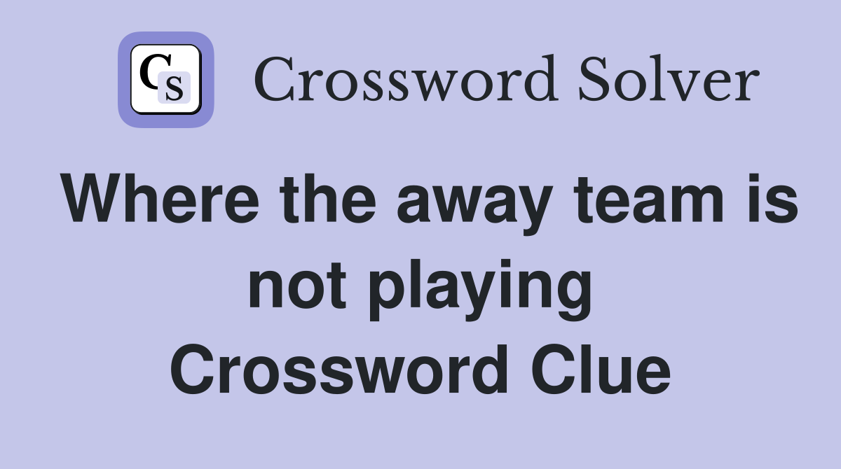 Where the away team is not playing Crossword Clue