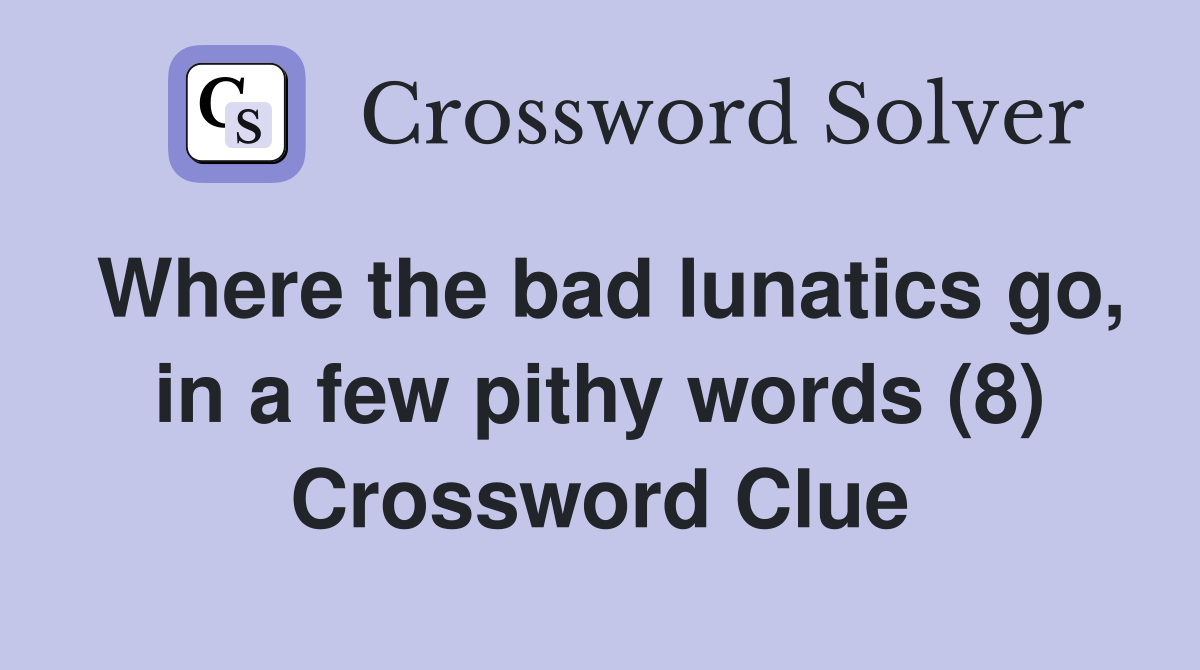 Where the bad lunatics go, in a few pithy words (8) Crossword Clue