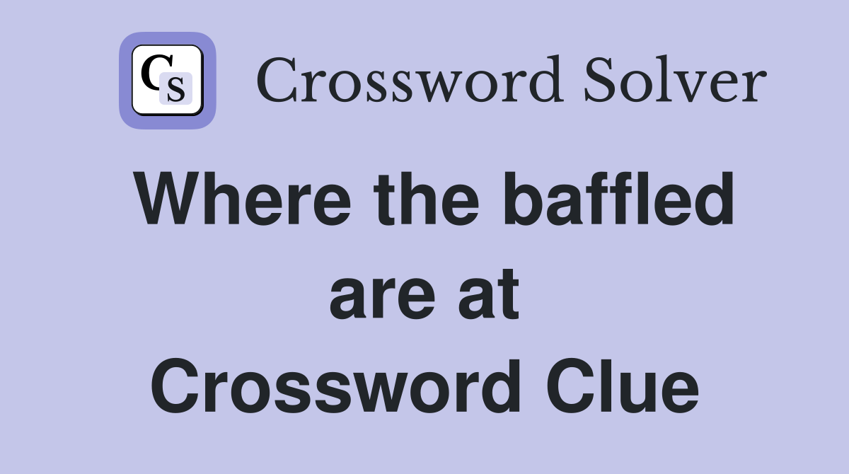 Where the baffled are at Crossword Clue