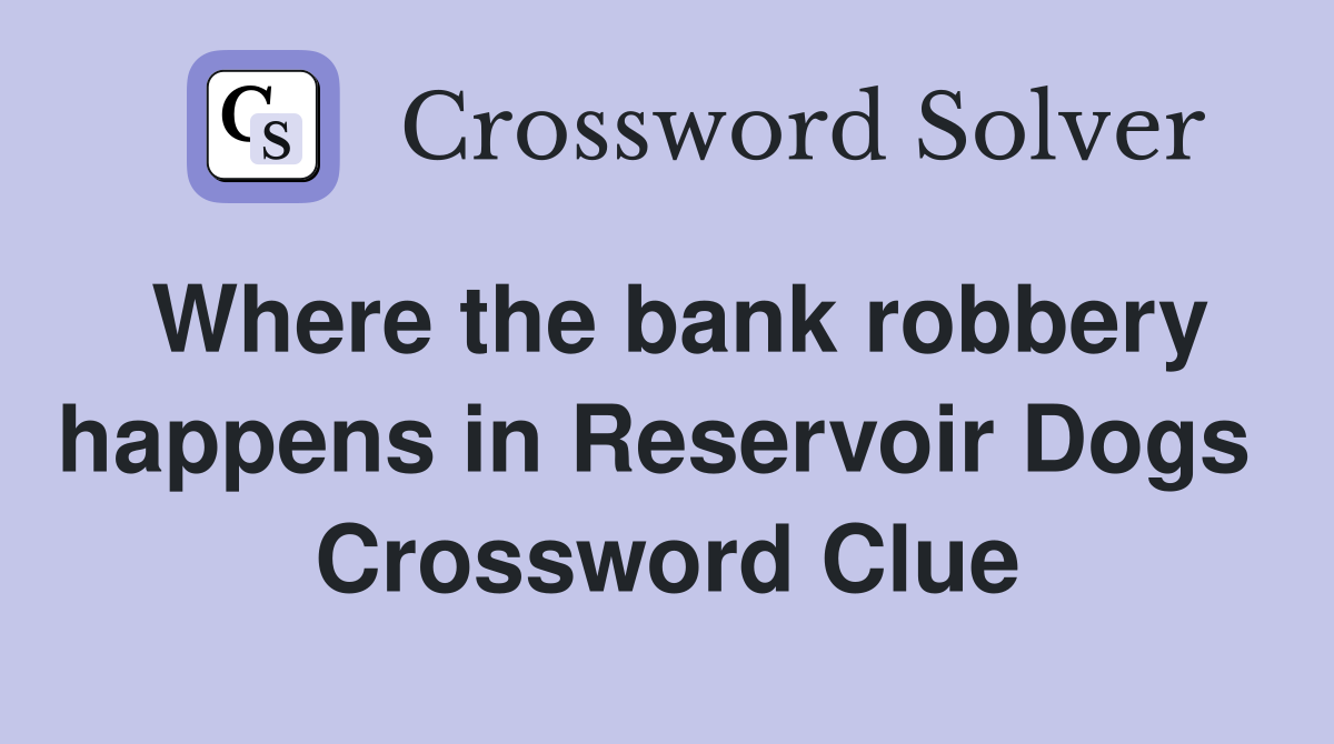 Where the bank robbery happens in Reservoir Dogs  Crossword Clue
