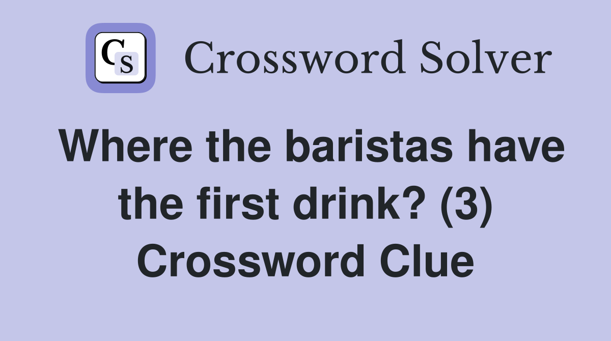 Where the baristas have the first drink? (3) Crossword Clue