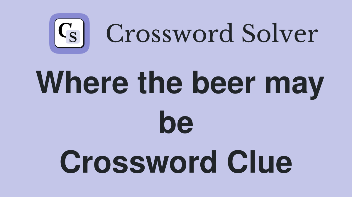 Where the beer may be Crossword Clue
