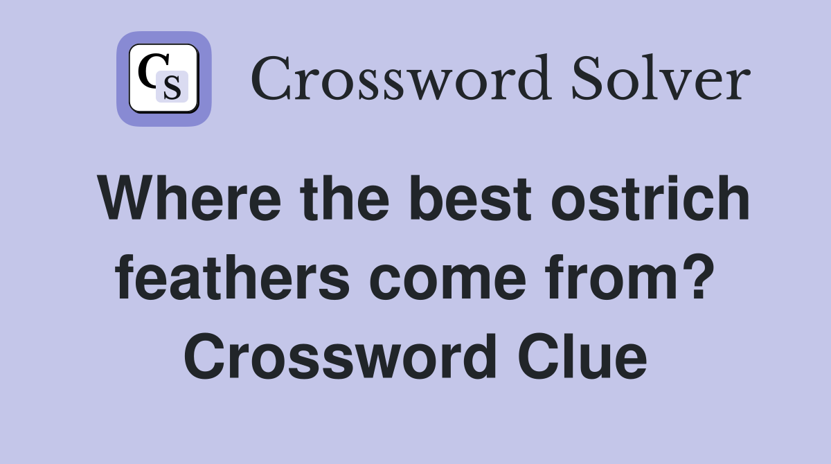 Where the best ostrich feathers come from? Crossword Clue