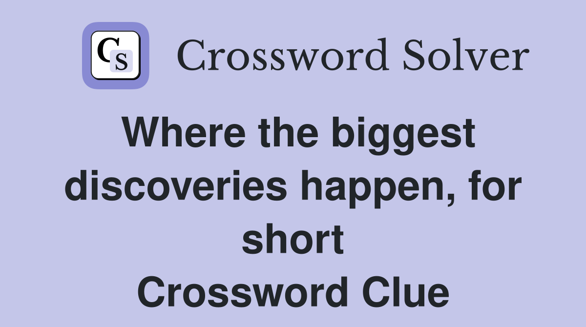 Where the biggest discoveries happen, for short Crossword Clue