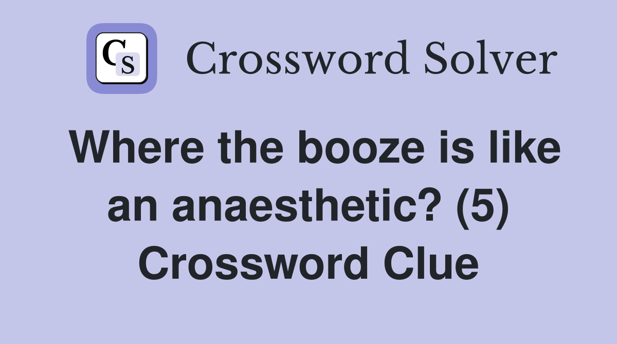 Where the booze is like an anaesthetic? (5) Crossword Clue