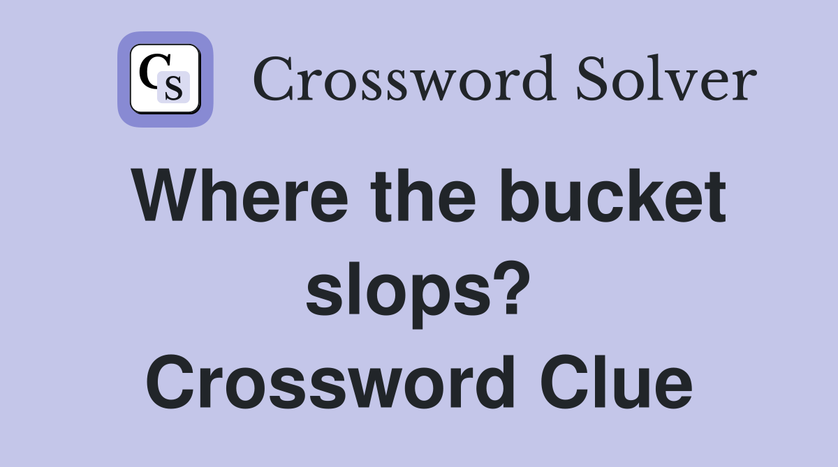 Where the bucket slops? Crossword Clue