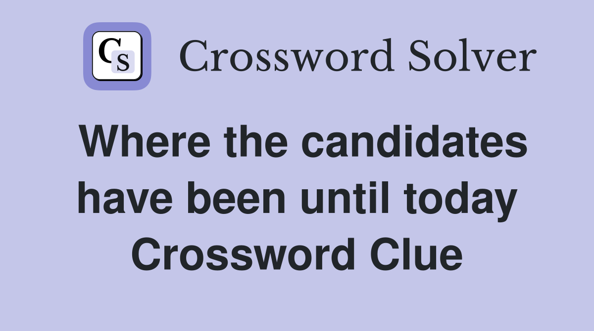 Where the candidates have been until today Crossword Clue