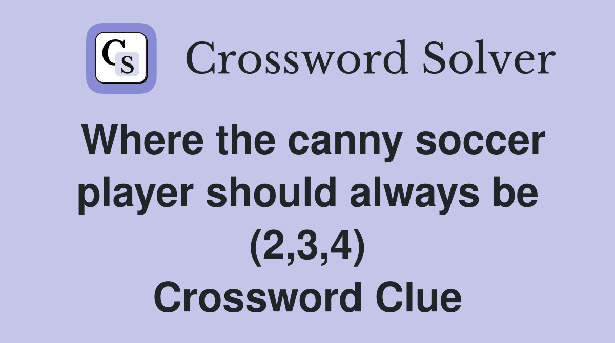 Where the canny soccer player should always be (2,3,4) Crossword Clue