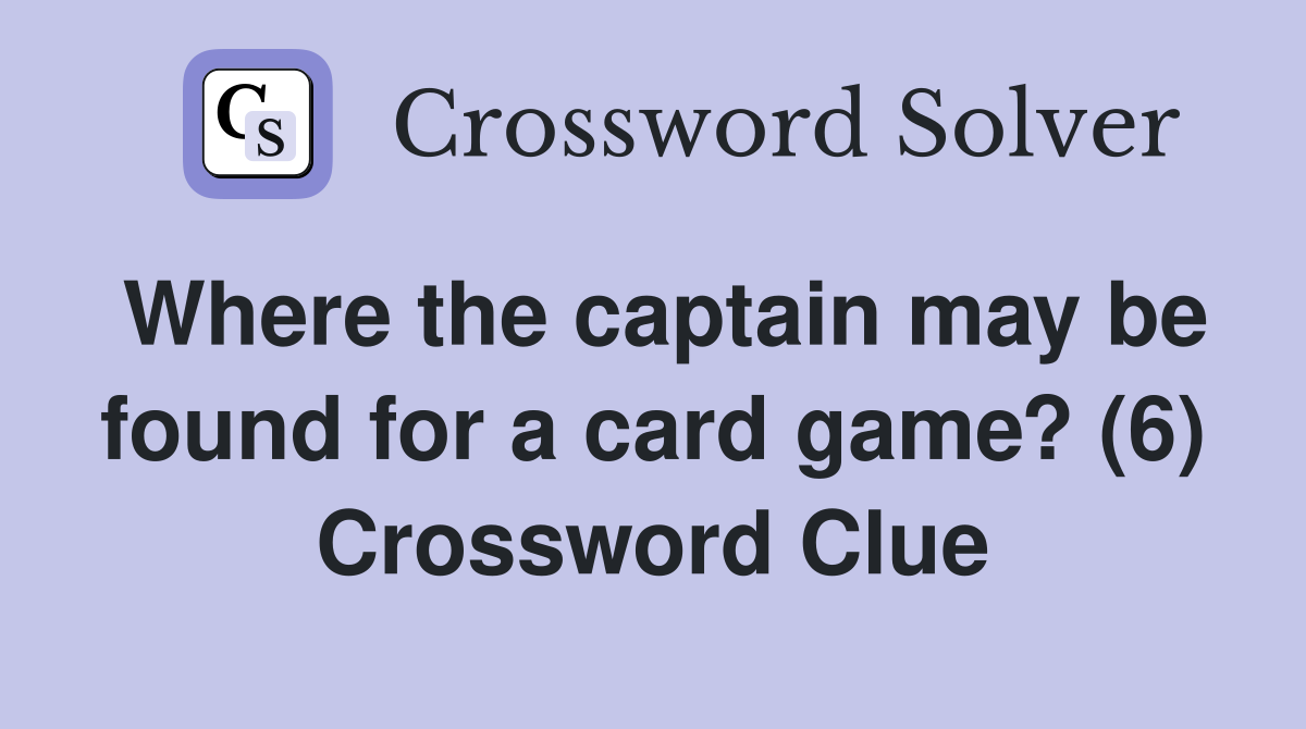 Where the captain may be found for a card game? (6) Crossword Clue
