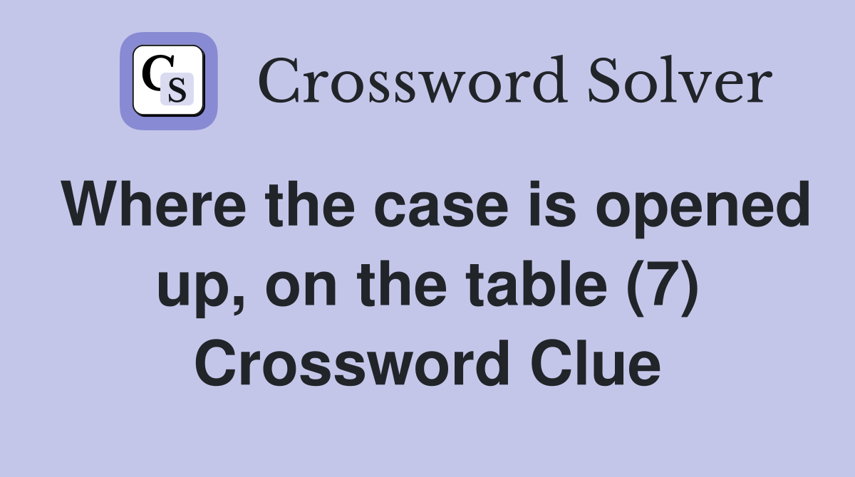 Where the case is opened up, on the table (7) Crossword Clue