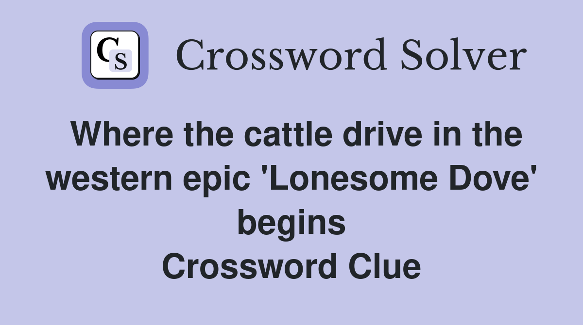 Where the cattle drive in the western epic 'Lonesome Dove' begins Crossword Clue